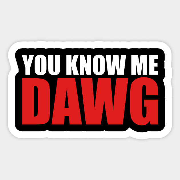 You Know Me Dawg